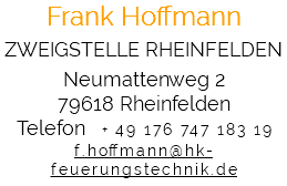 Frank Hoffmann ZWEIGSTELLE RHEINFELDEN Neumattenweg 2 79618 Rheinfelden Telefon + 49 176 747 183 19 f.hoffmann@hk-feuerungstechnik.de